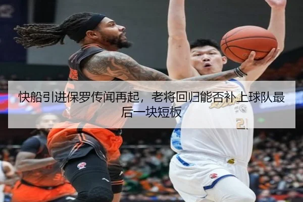 快船引进保罗传闻再起，老将回归能否补上球队最后一块短板